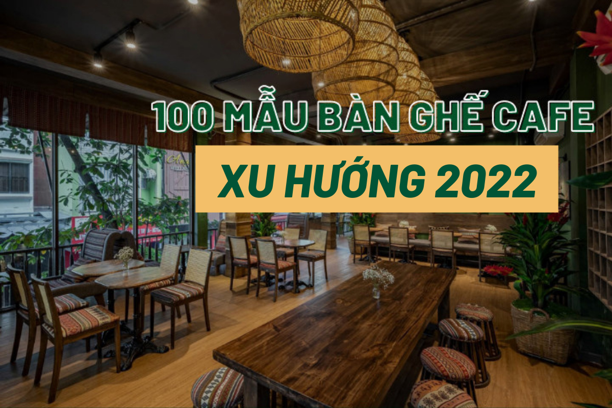 100 mẫu bàn ghế cafe đẹp xu hướng 2021